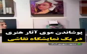 فیلم/ پوشاندن موی آثار هنری در یک نمایشگاه نقاشی در مشهد!