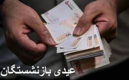 عیدی بازنشستگان,زمان واریز عیدی بازنشستگان کشوری و فرهنگیان بازنشسته