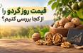 قیمت روز گردو را از کجا بررسی کنیم؟